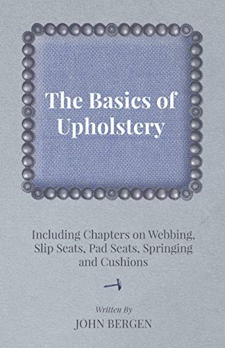 Basics of Upholstery - Including Chapters on Webbing, Slip Seats, Pad Seats, Spr [Paperback]
