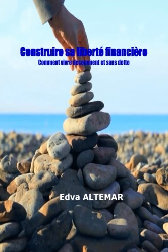 Construire Sa Liberte Financiere: Vivre Decemment Et Sans Dette (french Edition) [Paperback]