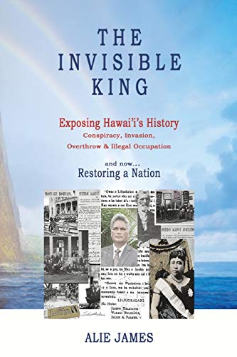 The Invisible King Exposing Hawai'i's History - Conspiracy, Invasion, Overthrow [Paperback]