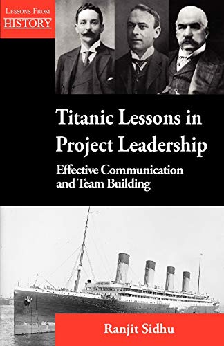 Titanic Lessons In Project Leadership Effective Communication And Team Building [Paperback]