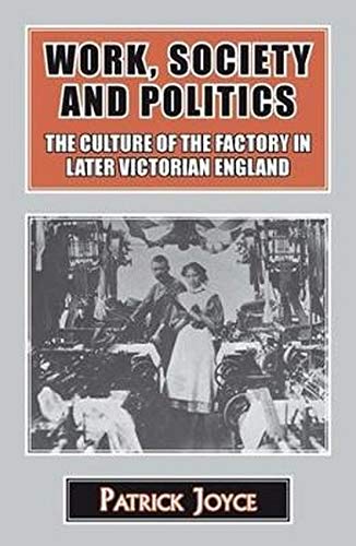 Work, Society and Politics The Culture of the Factory in Later Victorian Englan [Hardcover]