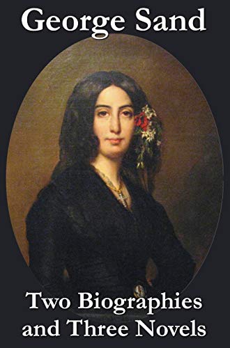 George Sand - Two Biographies And Three Novels - The Devil's Pool, Mauprat And I [Hardcover]