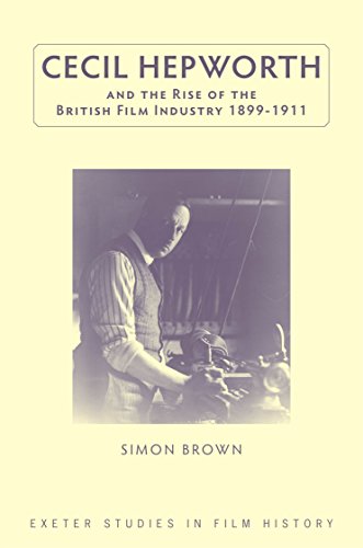 Cecil Hepworth and the Rise of the British Film Industry 1899-1911 [Hardcover]