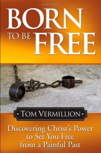 Born To Be Free Discovering Christ's Power to Set You Free from a Painful Past [Paperback]