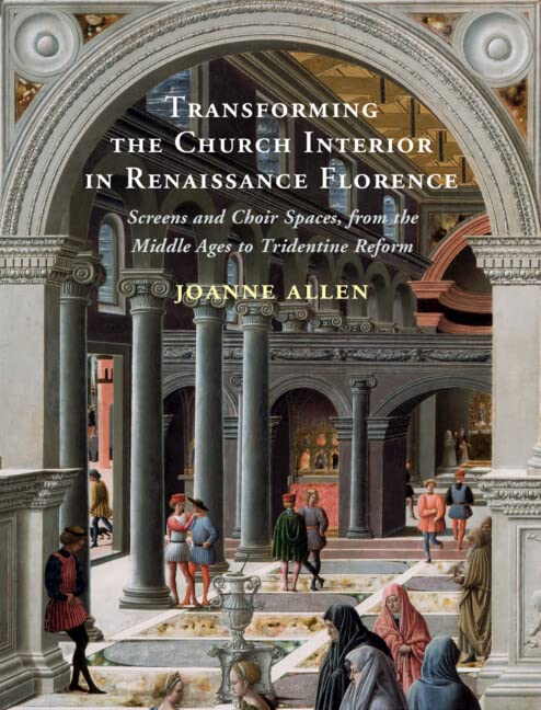 Transforming the Church Interior in Renaissance Florence Screens and Choir Spac [Hardcover]