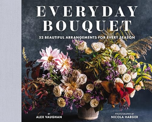 Everyday Bouquet 52 Beautiful Arrangements for Every Season [Hardcover]