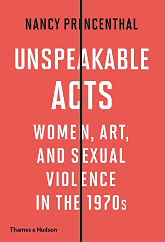 Unspeakable Acts Women, Art, and Sexual Violence in the 1970s [Hardcover]
