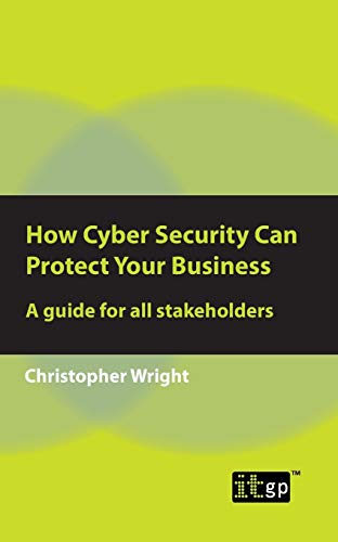 How Cyber Security Can Protect Your Business A guide for all stakeholders [Paperback]