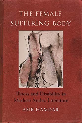 The Female Suffering Body Illness And Disability In Modern Arabic Literature (g [Hardcover]
