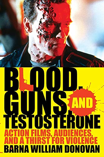 Blood, Guns, and Testosterone Action Films, Audiences, and a Thirst for Violenc [Paperback]