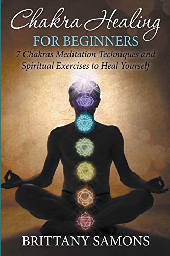 Chakra Healing For Beginners 7 Chakras Meditation Techniques And Spiritual Exer [Paperback]
