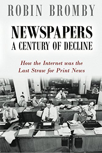 Newspapers A Century Of Decline How The Internet Was The Last Straw For Print  [Paperback]