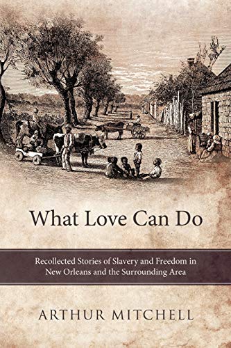 What Love Can Do Recollected Stories Of Slavery And Freedom In New Orleans And  [Paperback]