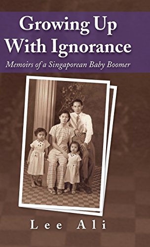 Growing up with Ignorance  Memoirs of a Singaporean Baby Boomer [Hardcover]