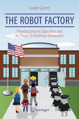 The Robot Factory Pseudoscience in Education and Its Threat to American Democra [Paperback]