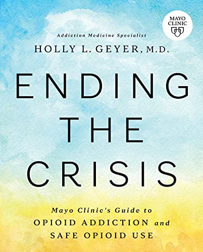 Ending the Crisis Mayo Clinics Guide to Opioid Addiction and Safe Opioid Use [Paperback]