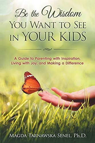 Be The Wisdom You Want To See In Your Kids. A Guide To Parenting With Inspirati [Paperback]
