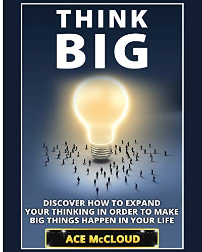 Think Big Discover How To Expand Your Thinking In Order To Make Big Things Happ [Paperback]