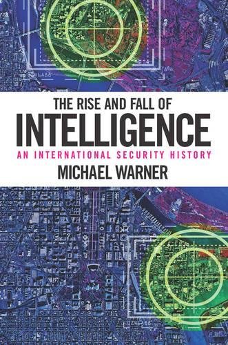 The Rise And Fall Of Intelligence An International Security History [Paperback]