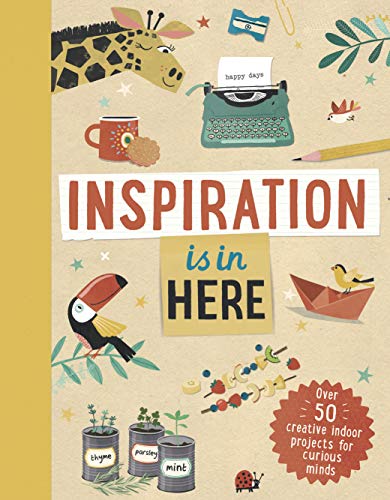 Inspiration is In Here Over 50 Creative Indoor Projects for Curious Minds [Hardcover]