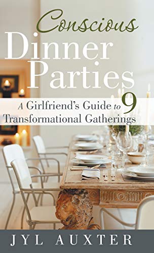 Conscious Dinner Parties  A Girlfriend's Guide to 9 Transformational Gatherings [Hardcover]