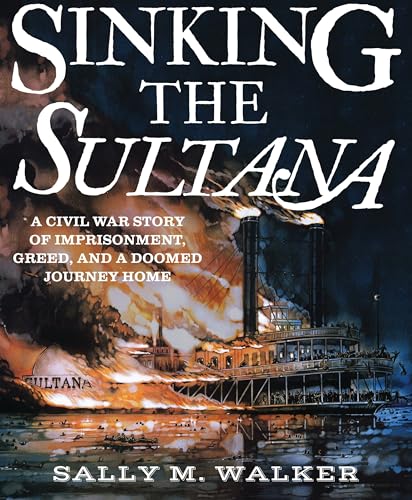 Sinking the Sultana A Civil War Story of Imprisonment, Greed, and a Doomed Jour [Hardcover]