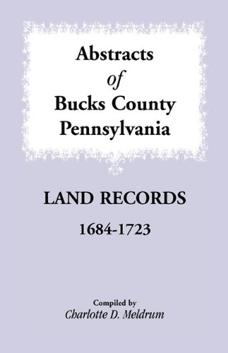 Abstracts Of Bucks County, Pennsylvania Land Records, 1684-1723 [Paperback]