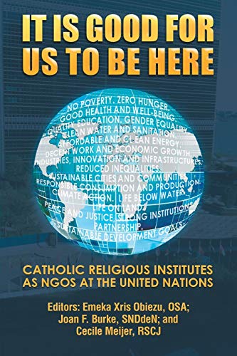It Is Good For Us To Be Here Catholic Religious Institutes As Ngos At The Unite [Paperback]