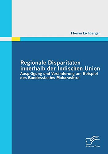 Regionale Disparitten Innerhalb der Indischen Union  Ausprgung und Vernderun [Paperback]