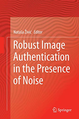 Robust Image Authentication in the Presence of Noise [Hardcover]