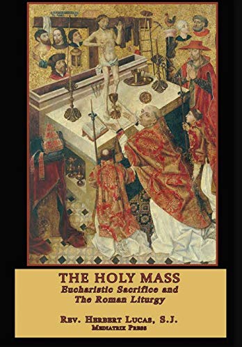 Holy Mass  Eucharistic Sacrifice and the Roman Liturgy [Hardcover]
