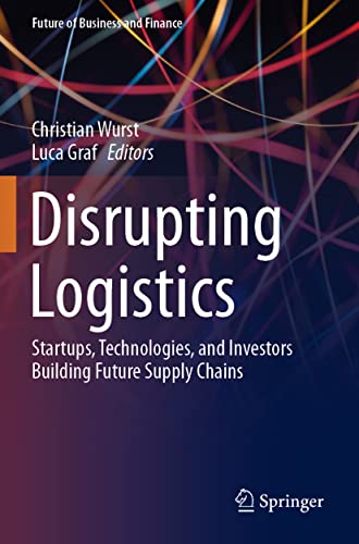 Disrupting Logistics Startups, Technologies, and Investors Building Future Supp [Paperback]
