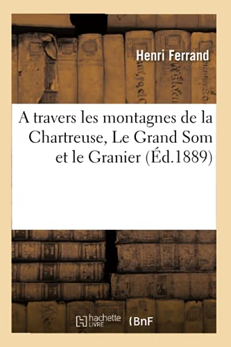 A Travers Les Montagnes De La Chartreuse, Le Grand Som Et Le Granier, Les Source [Paperback]