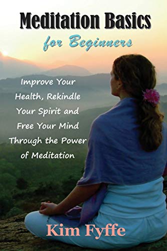 Meditation Basics For Beginners Improve Your Health, Rekindle Your Spirit And F [Paperback]