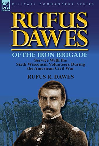 Rufus Dawes Of The Iron Brigade Service With The Sixth Wisconsin Volunteers Dur [Hardcover]