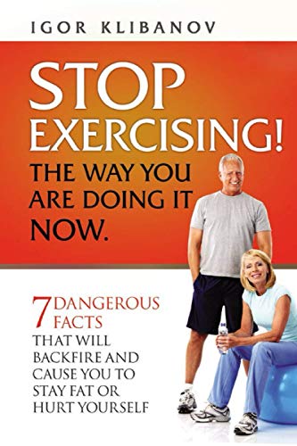 Stop Exercising The Way You Are Doing It Now. 7 Dangerous Facts That Will Back [Paperback]