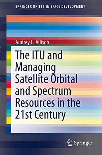The ITU and Managing Satellite Orbital and Spectrum Resources in the 21st Centur [Paperback]