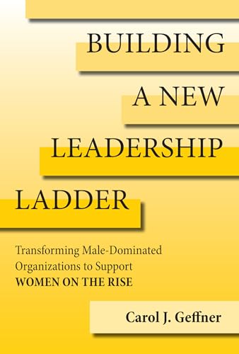 Building a New Leadership Ladder Transforming Male-Dominated Organizations to S [Hardcover]