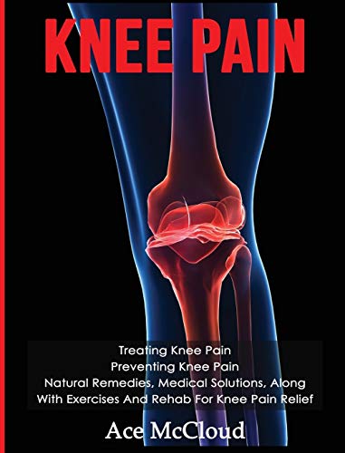 Knee Pain Treating Knee Pain Preventing Knee Pain Natural Remedies, Medical S [Hardcover]
