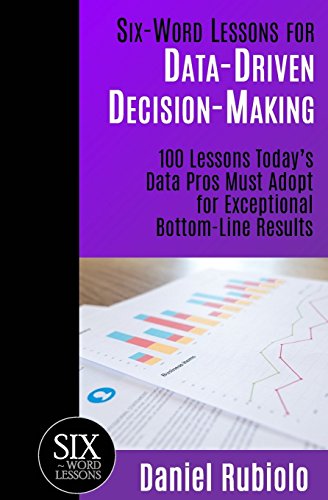 Six-Word Lessons for Data-Driven Decision-Making  100 Lessons Today's Data Pros [Paperback]