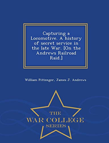 Capturing A Locomotive. A History Of Secret Service In The Late War. [on The And [Paperback]
