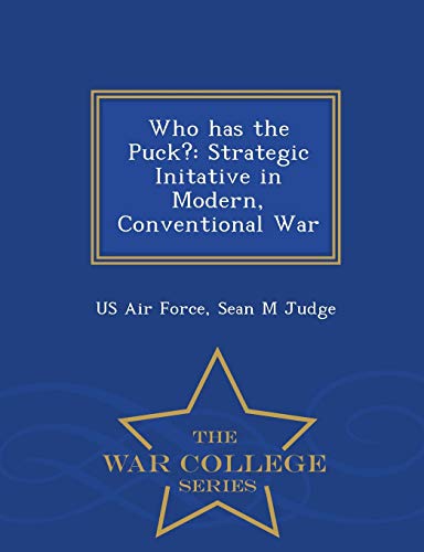 Who Has The Puck Strategic Initative In Modern, Conventional War - War College [Paperback]