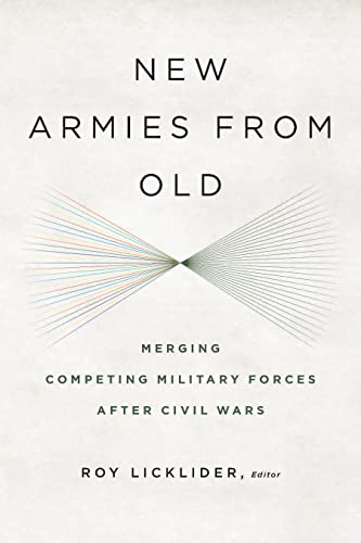 New Armies From Old Merging Competing Military Forces After Civil Wars [Paperback]