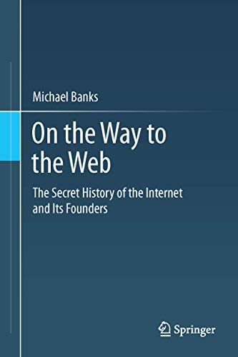 On the Way to the Web The Secret History of the Internet and Its Founders [Paperback]