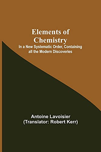 Elements Of Chemistry; In A New Systematic Order, Containing All The Modern Disc