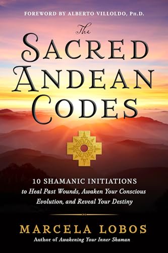 The Sacred Andean Codes 10 Shamanic Initiations to Heal Past Wounds, Awaken You [Paperback]