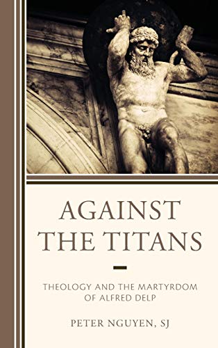 Against the Titans Theology and the Martyrdom of Alfred Delp [Hardcover]