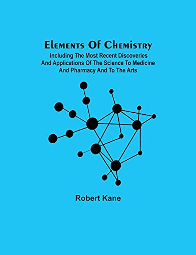 Elements Of Chemistry; Including The Most Recent Discoveries And Applications Of