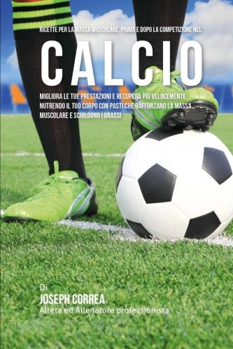 Ricette Per La Massa Muscolare, Prima E Dopo La Competizione Nel Calcio Miglior [Paperback]