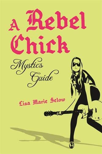 A Rebel Chick Mystic's Guide Healing Your Spirit With Positive Rebellion [Paperback]